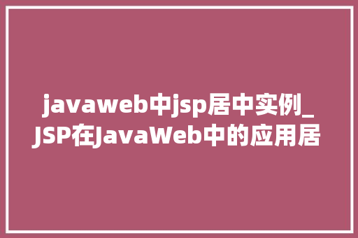 javaweb中jsp居中实例_JSP在JavaWeb中的应用居中实例详解