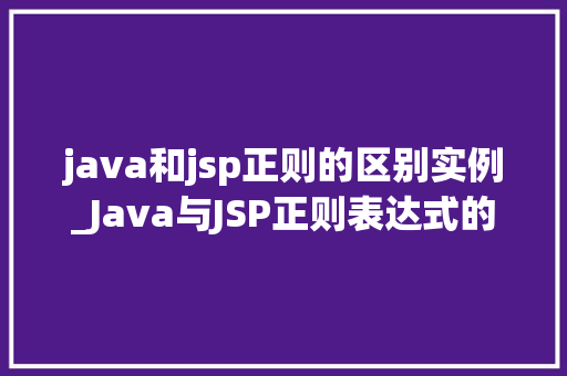 java和jsp正则的区别实例_Java与JSP正则表达式的区别与实例