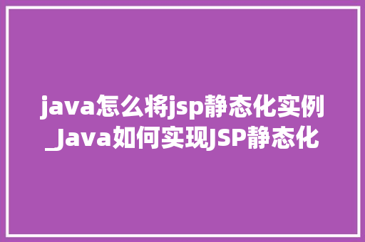 java怎么将jsp静态化实例_Java如何实现JSP静态化实例与操作指南