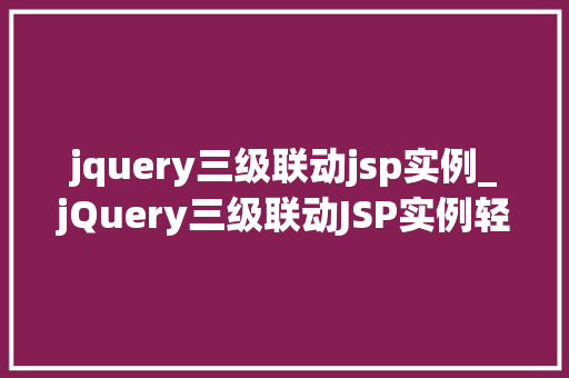 jquery三级联动jsp实例_jQuery三级联动JSP实例轻松实现地区选择功能