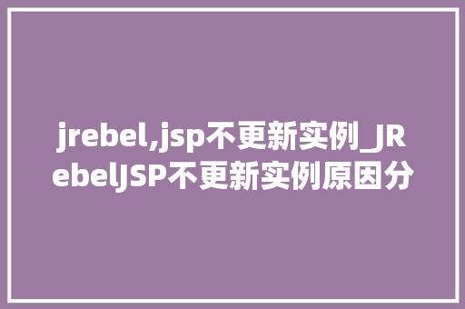 jrebel,jsp不更新实例_JRebelJSP不更新实例原因分析及解决方法