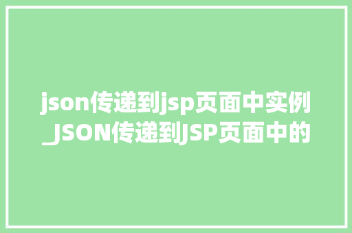 json传递到jsp页面中实例_JSON传递到JSP页面中的实例详细浅出，实操演练