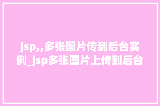 jsp,,多张图片传到后台实例_jsp多张图片上传到后台实例详解实现高效图片处理  第1张