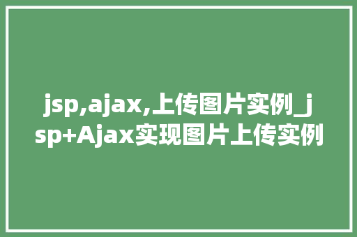 jsp,ajax,上传图片实例_jsp+Ajax实现图片上传实例详解从入门到方法