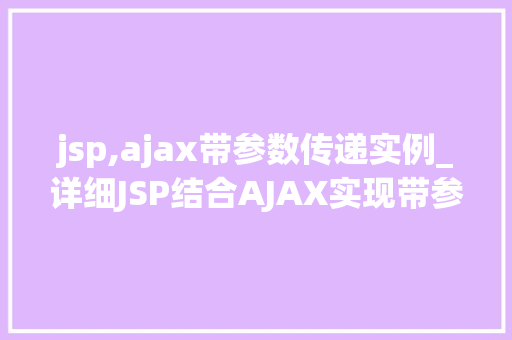 jsp,ajax带参数传递实例_详细JSP结合AJAX实现带参数传递的实例教程