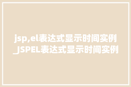 jsp,el表达式显示时间实例_JSPEL表达式显示时间实例轻松实现动态时间显示
