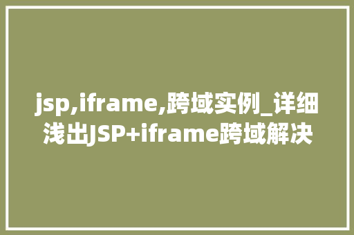 jsp,iframe,跨域实例_详细浅出JSP+iframe跨域解决方法实例