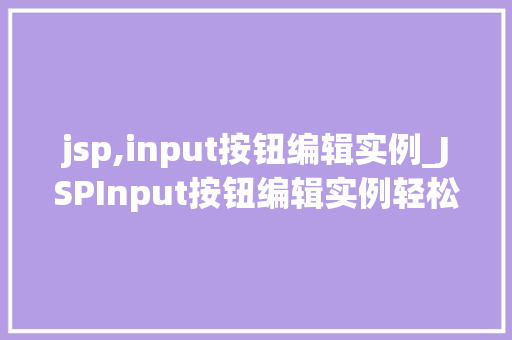 jsp,input按钮编辑实例_JSPInput按钮编辑实例轻松实现数据输入与修改