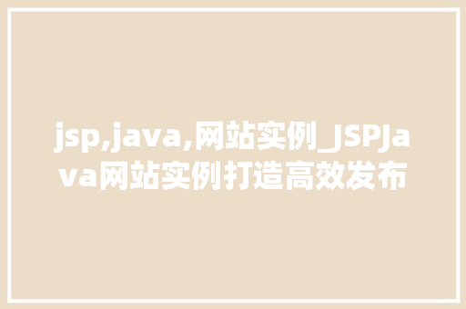 jsp,java,网站实例_JSPJava网站实例打造高效发布平台