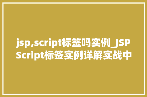 jsp,script标签吗实例_JSPScript标签实例详解实战中的小方法与常见问题