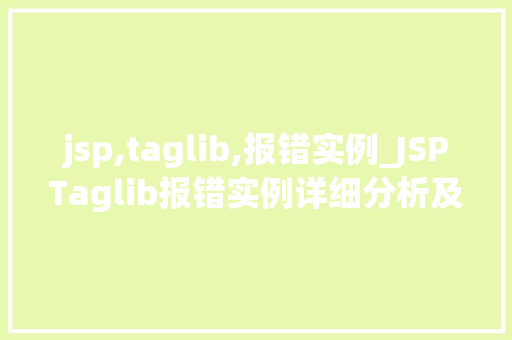 jsp,taglib,报错实例_JSPTaglib报错实例详细分析及解决步骤