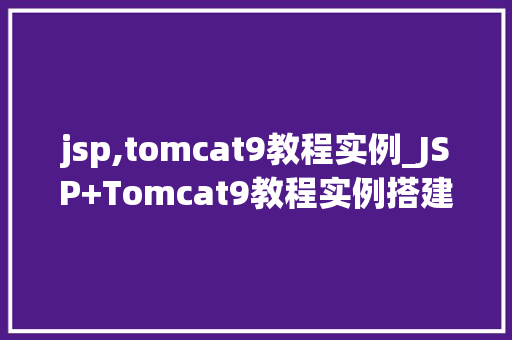 jsp,tomcat9教程实例_JSP+Tomcat9教程实例搭建你的第一个JavaWeb项目
