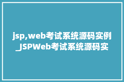 jsp,web考试系统源码实例_JSPWeb考试系统源码实例带你走进Java编程的世界