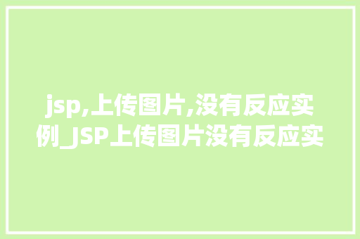 jsp,上传图片,没有反应实例_JSP上传图片没有反应实例原因分析及解决方法全