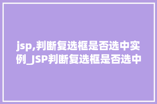 jsp,判断复选框是否选中实例_JSP判断复选框是否选中实例从入门到精通