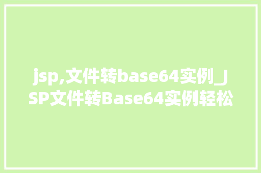 jsp,文件转base64实例_JSP文件转Base64实例轻松实现文件编码转换