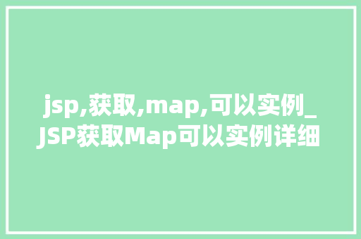 jsp,获取,map,可以实例_JSP获取Map可以实例详细与实战应用