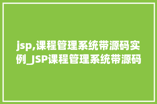 jsp,课程管理系统带源码实例_JSP课程管理系统带源码实例实战教程，轻松上手
