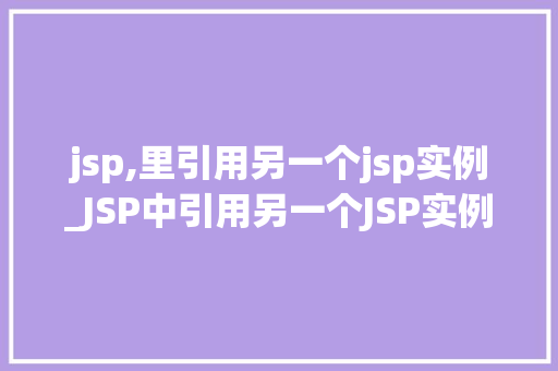 jsp,里引用另一个jsp实例_JSP中引用另一个JSP实例实现页面间的数据共享和逻辑复用