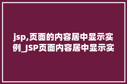 jsp,页面的内容居中显示实例_JSP页面内容居中显示实例详解轻松实现页面美观与适用  第1张