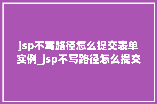 jsp不写路径怎么提交表单实例_jsp不写路径怎么提交表单实例无路径提交的奥秘