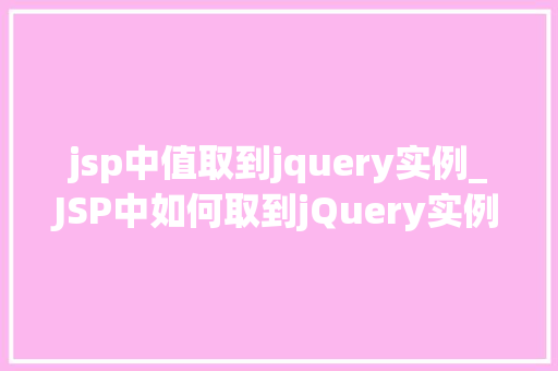 jsp中值取到jquery实例_JSP中如何取到jQuery实例实战与方法分享