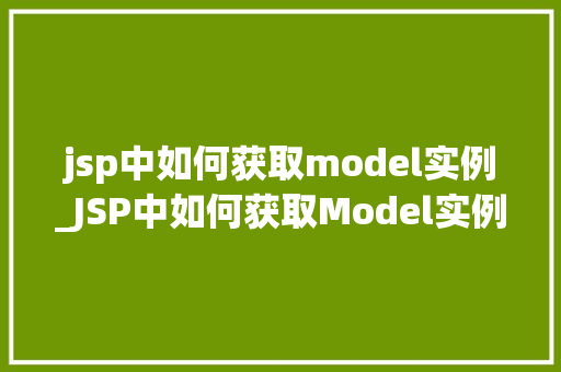 jsp中如何获取model实例_JSP中如何获取Model实例详解与实例  第1张