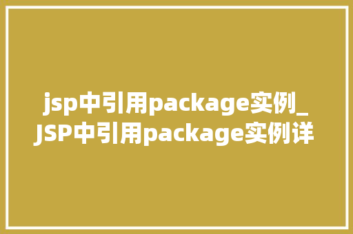 jsp中引用package实例_JSP中引用package实例详细与实战方法
