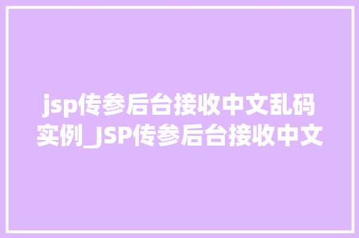 jsp传参后台接收中文乱码实例_JSP传参后台接收中文乱码实例解决之路详解
