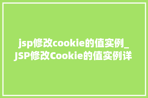 jsp修改cookie的值实例_JSP修改Cookie的值实例详解实战方法与代码