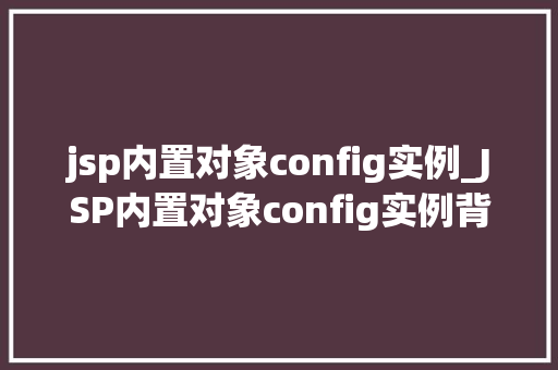 jsp内置对象config实例_JSP内置对象config实例背后的秘密