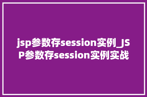 jsp参数存session实例_JSP参数存session实例实战与方法分享
