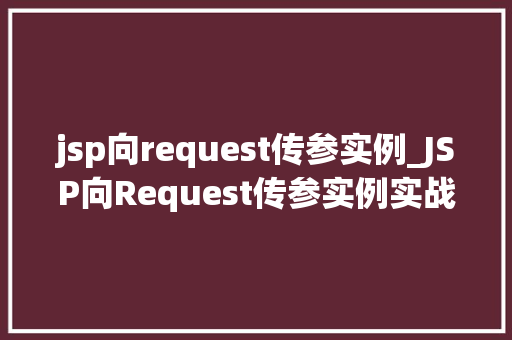 jsp向request传参实例_JSP向Request传参实例实战与方法分享