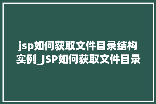 jsp如何获取文件目录结构实例_JSP如何获取文件目录结构实例实战攻略与代码分享