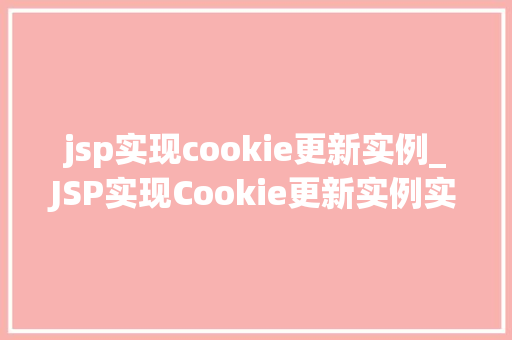 jsp实现cookie更新实例_JSP实现Cookie更新实例实战与代码分享  第1张