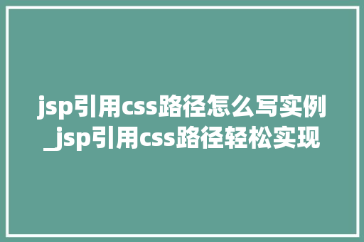 jsp引用css路径怎么写实例_jsp引用css路径轻松实现页面美化与一致
