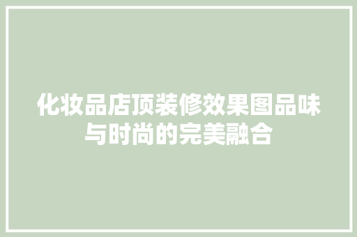 化妆品店顶装修效果图品味与时尚的完美融合  第1张