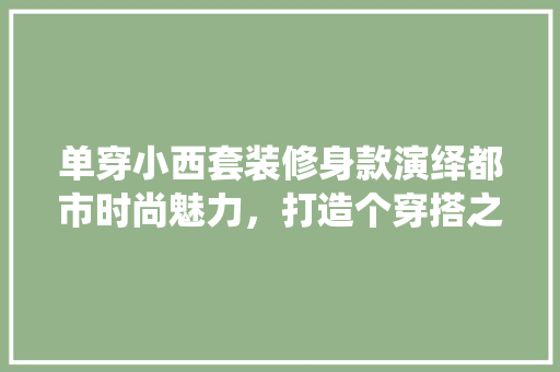 单穿小西套装修身款演绎都市时尚魅力，打造个穿搭之路  第1张