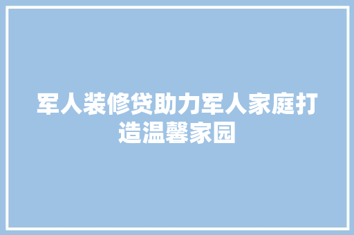 军人装修贷助力军人家庭打造温馨家园