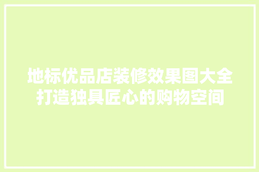 地标优品店装修效果图大全打造独具匠心的购物空间