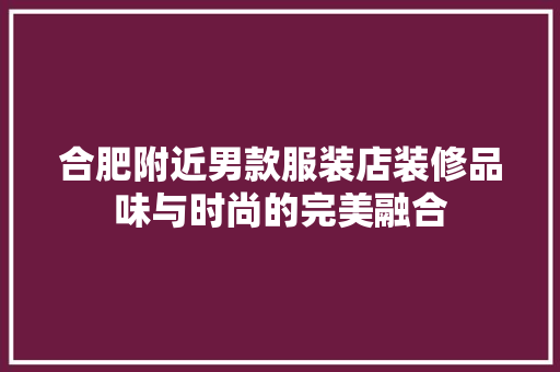 合肥附近男款服装店装修品味与时尚的完美融合