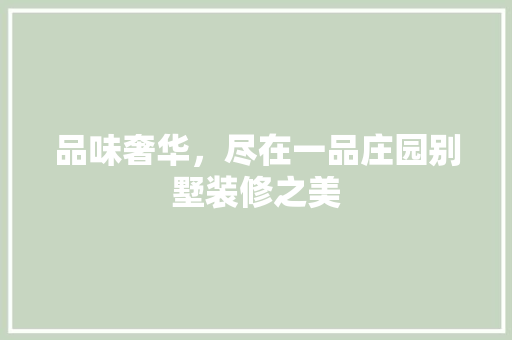 品味奢华，尽在一品庄园别墅装修之美