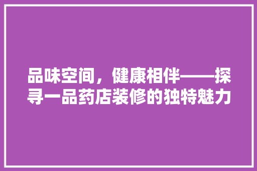 品味空间，健康相伴——探寻一品药店装修的独特魅力  第1张
