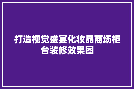 打造视觉盛宴化妆品商场柜台装修效果图  第1张