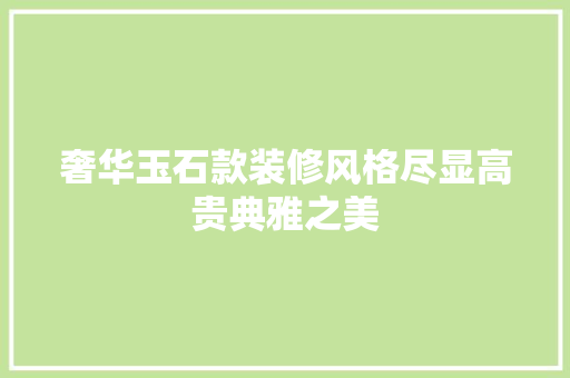 奢华玉石款装修风格尽显高贵典雅之美