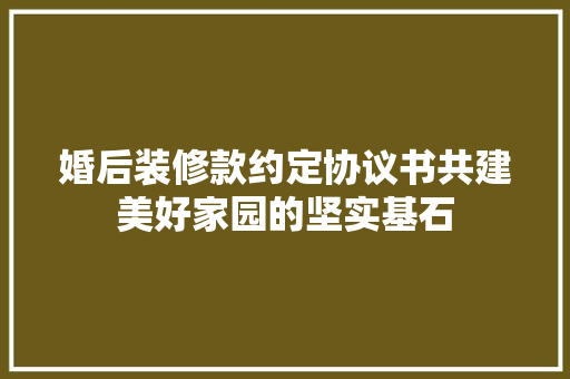 婚后装修款约定协议书共建美好家园的坚实基石  第1张
