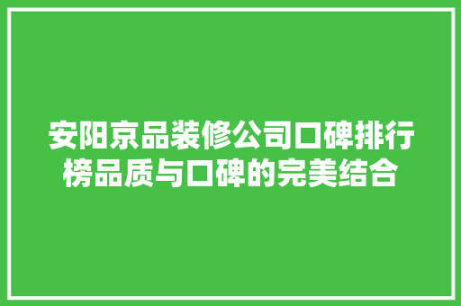 安阳京品装修公司口碑排行榜品质与口碑的完美结合