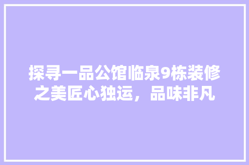 探寻一品公馆临泉9栋装修之美匠心独运，品味非凡