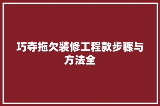 巧夺拖欠装修工程款步骤与方法全  第1张