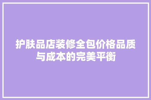 护肤品店装修全包价格品质与成本的完美平衡